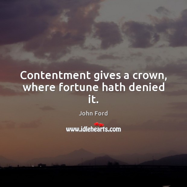 Contentment gives a crown, where fortune hath denied it. John Ford Picture Quote