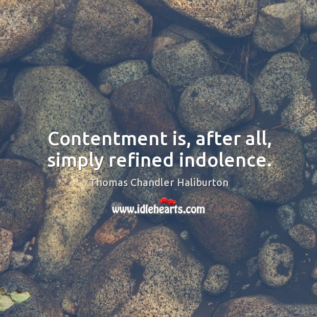 Contentment is, after all, simply refined indolence. Thomas Chandler Haliburton Picture Quote