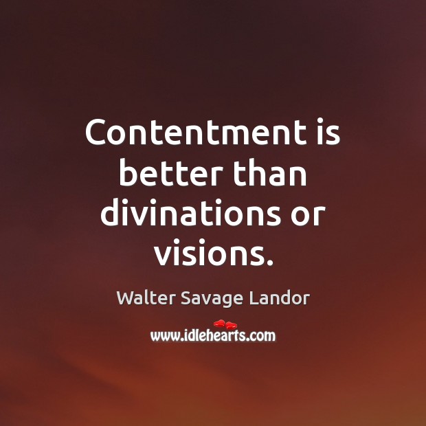 Contentment is better than divinations or visions. Walter Savage Landor Picture Quote