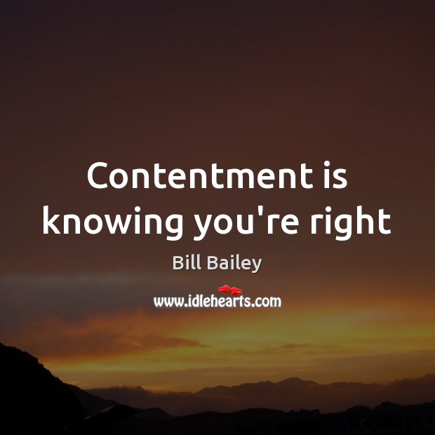 Contentment is knowing you’re right Bill Bailey Picture Quote