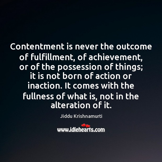 Contentment is never the outcome of fulfillment, of achievement, or of the Jiddu Krishnamurti Picture Quote