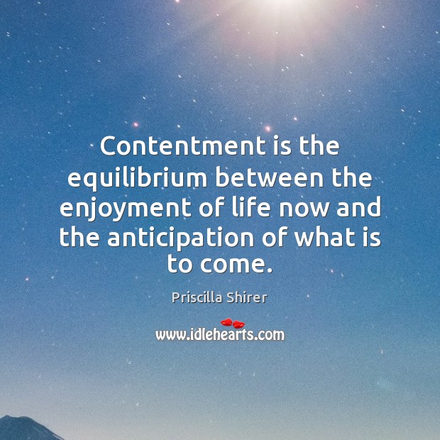 Contentment is the equilibrium between the enjoyment of life now and the Priscilla Shirer Picture Quote