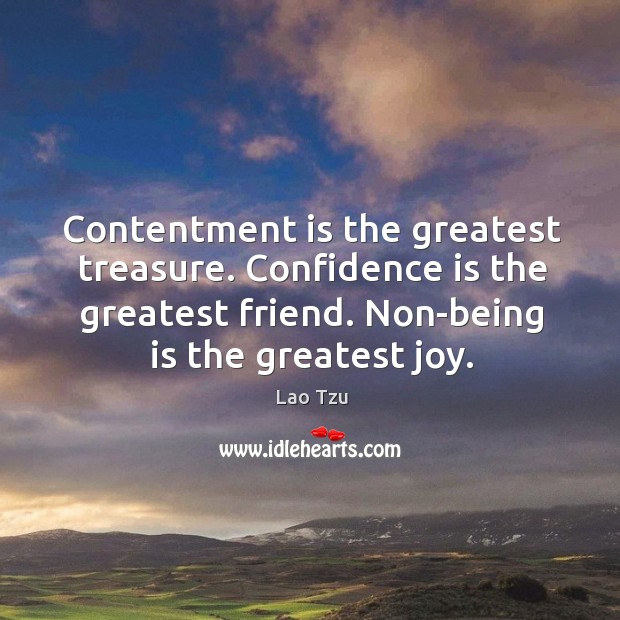 Contentment is the greatest treasure. Confidence is the greatest friend. Non-being is the greatest joy. Lao Tzu Picture Quote