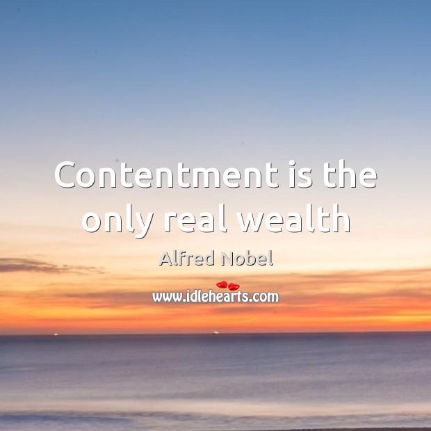 Contentment is the only real wealth Alfred Nobel Picture Quote