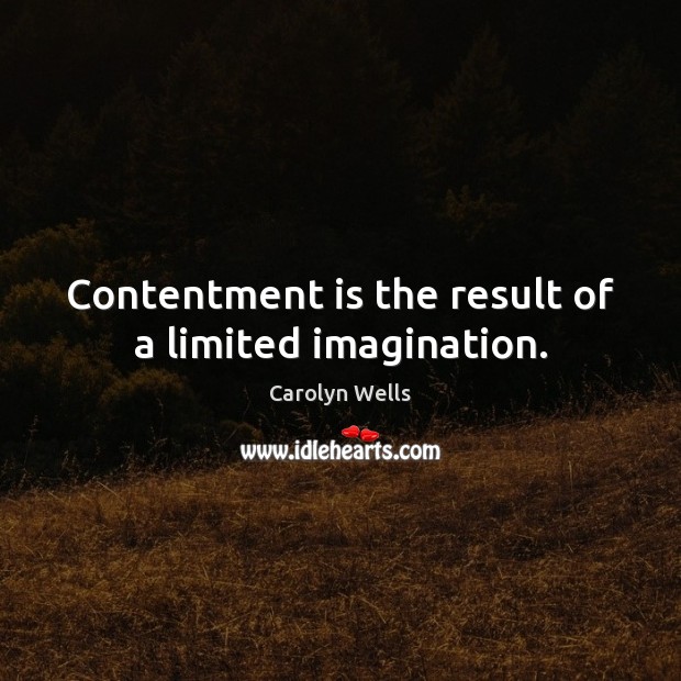 Contentment is the result of a limited imagination. Carolyn Wells Picture Quote