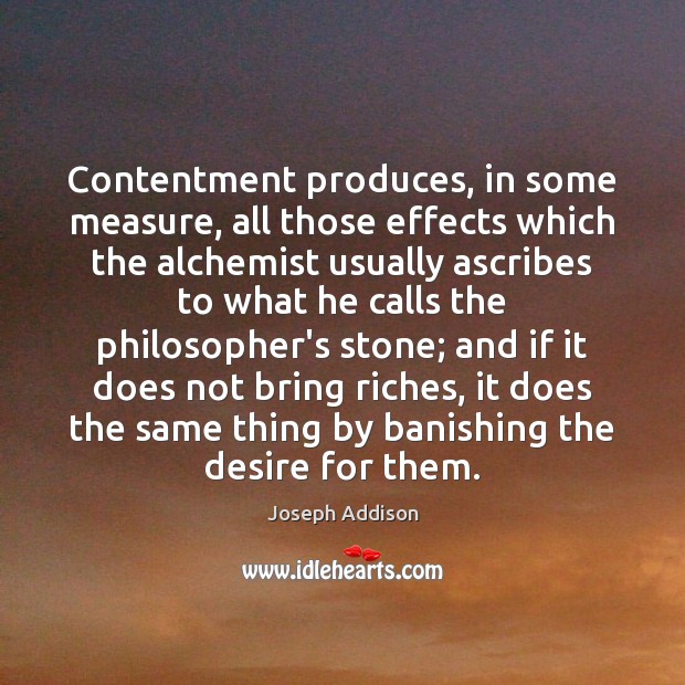 Contentment produces, in some measure, all those effects which the alchemist usually Joseph Addison Picture Quote