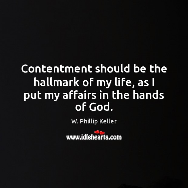 Contentment should be the hallmark of my life, as I put my affairs in the hands of God. W. Phillip Keller Picture Quote