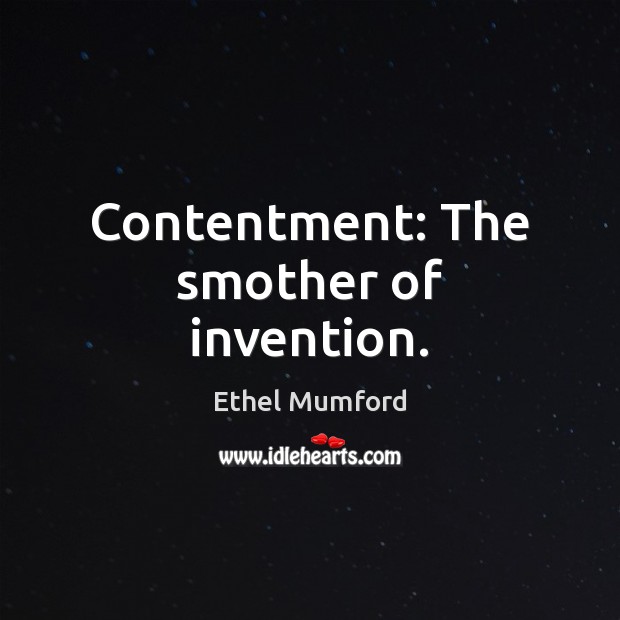 Contentment: The smother of invention. Ethel Mumford Picture Quote