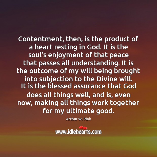 Contentment, then, is the product of a heart resting in God. It Arthur W. Pink Picture Quote