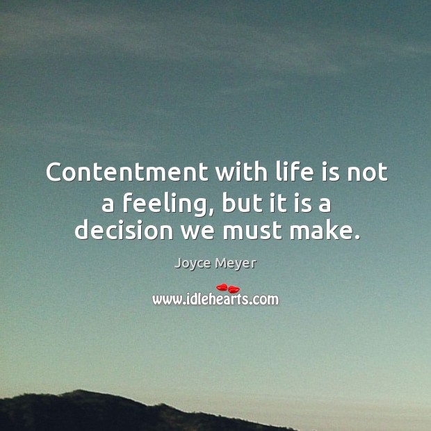 Contentment with life is not a feeling, but it is a decision we must make. Joyce Meyer Picture Quote