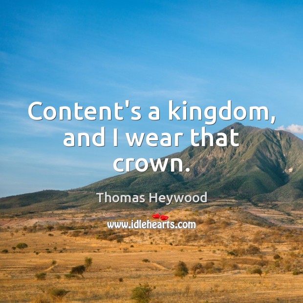 Content’s a kingdom, and I wear that crown. Thomas Heywood Picture Quote