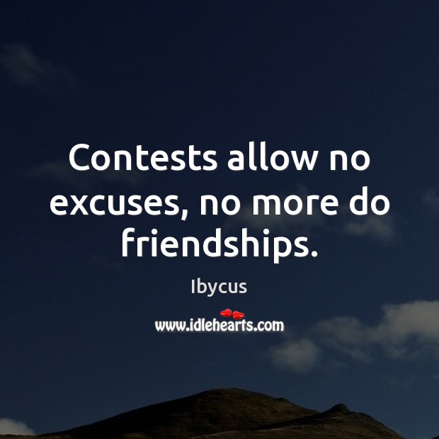 Contests allow no excuses, no more do friendships. Ibycus Picture Quote