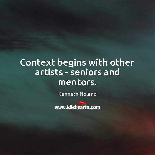 Context begins with other artists – seniors and mentors. Kenneth Noland Picture Quote