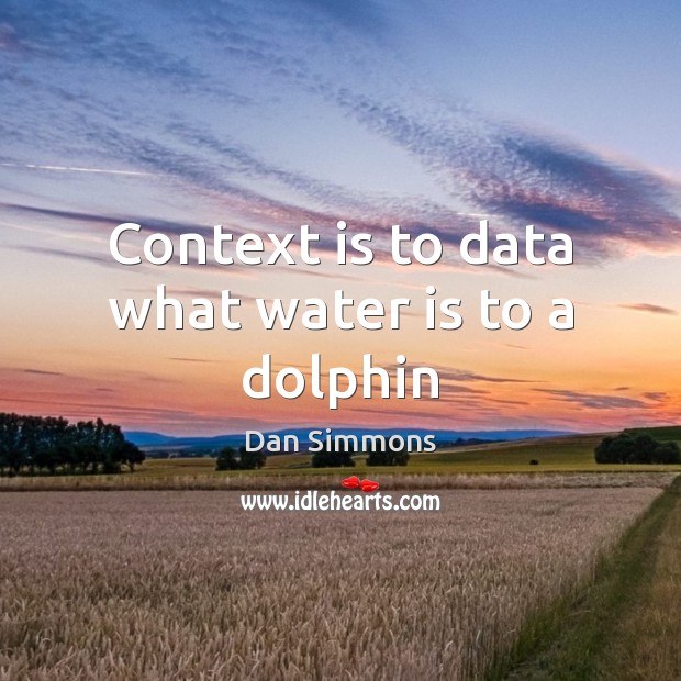 Context is to data what water is to a dolphin Dan Simmons Picture Quote