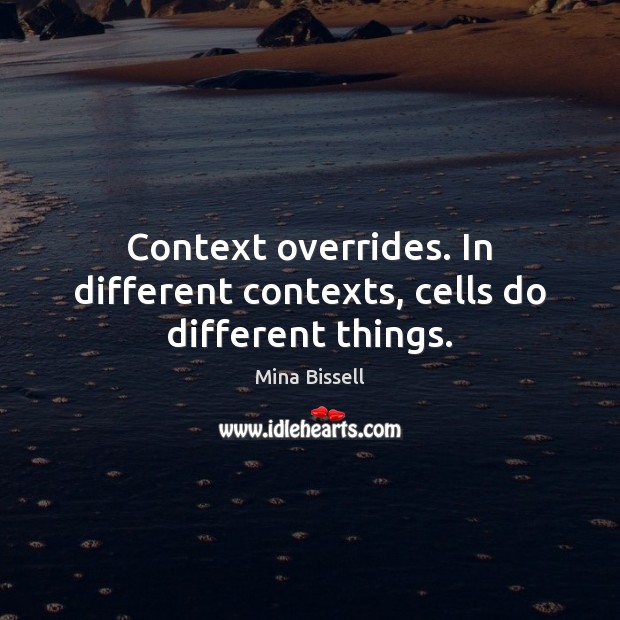 Context overrides. In different contexts, cells do different things. Mina Bissell Picture Quote