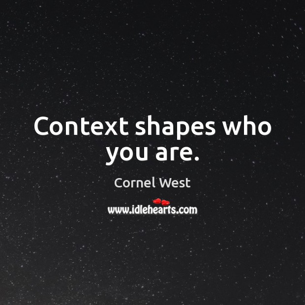 Context shapes who you are. Image