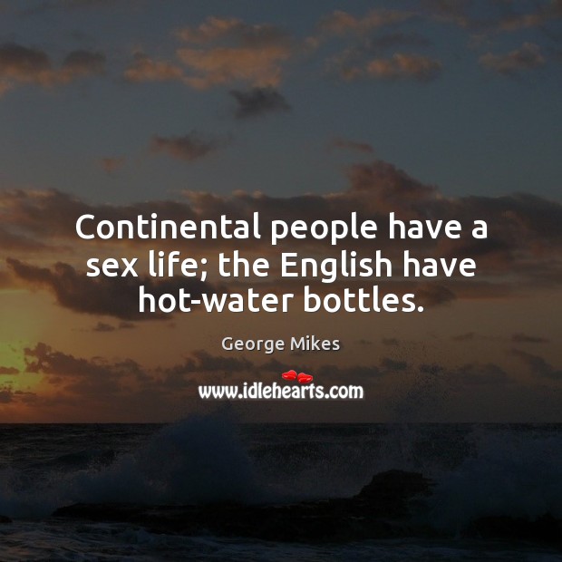 Continental people have a sex life; the English have hot-water bottles. Image