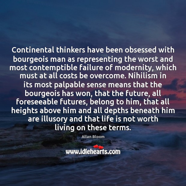 Continental thinkers have been obsessed with bourgeois man as representing the worst 