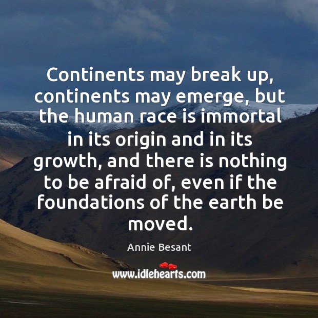Continents may break up, continents may emerge, but the human race is Annie Besant Picture Quote