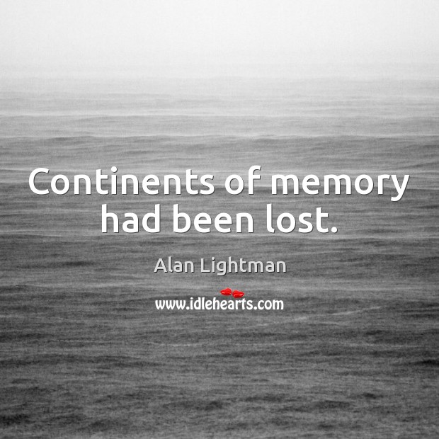 Continents of memory had been lost. Alan Lightman Picture Quote