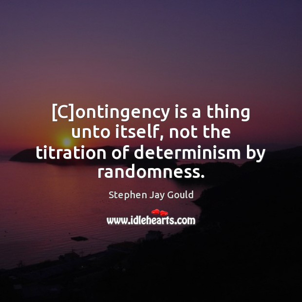 [C]ontingency is a thing unto itself, not the titration of determinism by randomness. Image