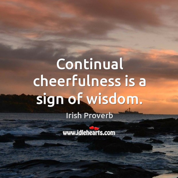Continual cheerfulness is a sign of wisdom. Irish Proverbs Image