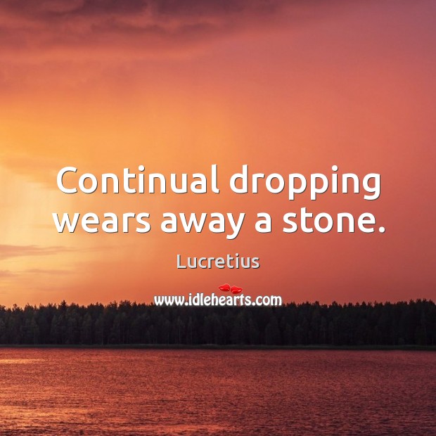 Continual dropping wears away a stone. Image