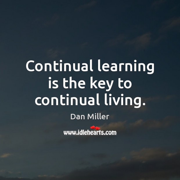 Continual learning is the key to continual living. Dan Miller Picture Quote
