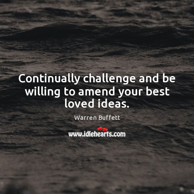 Continually challenge and be willing to amend your best loved ideas. Image