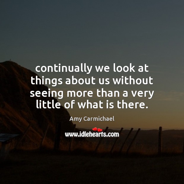 Continually we look at things about us without seeing more than a Amy Carmichael Picture Quote