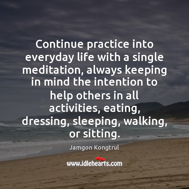 Continue practice into everyday life with a single meditation, always keeping in 