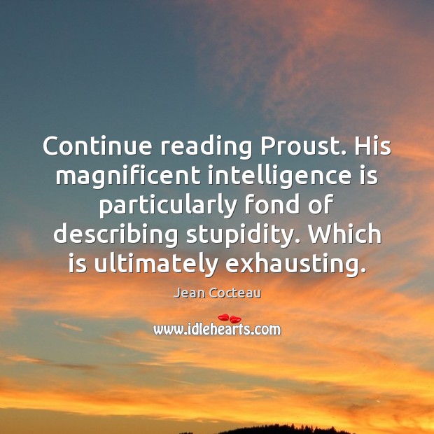 Continue reading Proust. His magnificent intelligence is particularly fond of describing stupidity. 