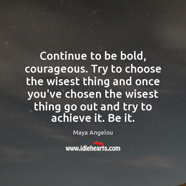 Continue to be bold, courageous. Try to choose the wisest thing and Maya Angelou Picture Quote