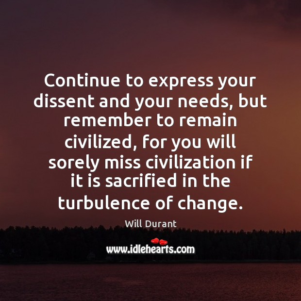Continue to express your dissent and your needs, but remember to remain Will Durant Picture Quote