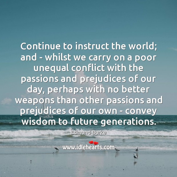 Continue to instruct the world; and – whilst we carry on a Edmund Burke Picture Quote