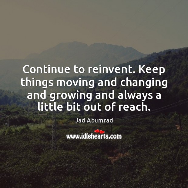 Continue to reinvent. Keep things moving and changing and growing and always Jad Abumrad Picture Quote