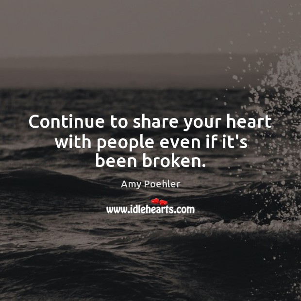 Continue to share your heart with people even if it’s been broken. Amy Poehler Picture Quote