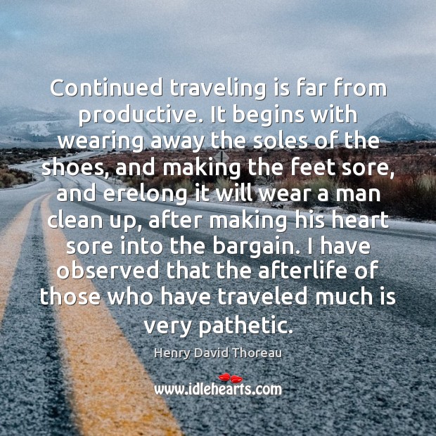 Continued traveling is far from productive. It begins with wearing away the Henry David Thoreau Picture Quote