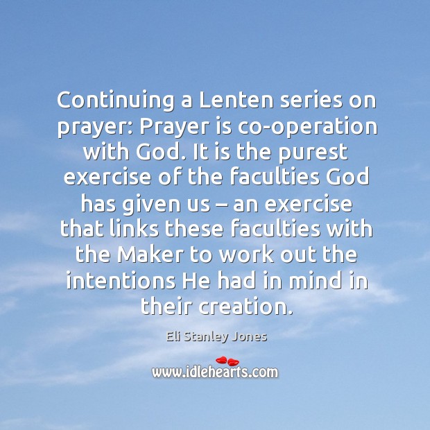 Continuing a lenten series on prayer: prayer is co-operation with God. Eli Stanley Jones Picture Quote