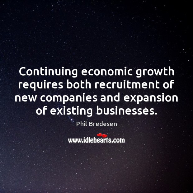 Continuing economic growth requires both recruitment of new companies and expansion of Phil Bredesen Picture Quote