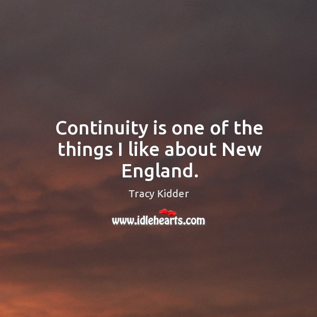 Continuity is one of the things I like about new england. Tracy Kidder Picture Quote