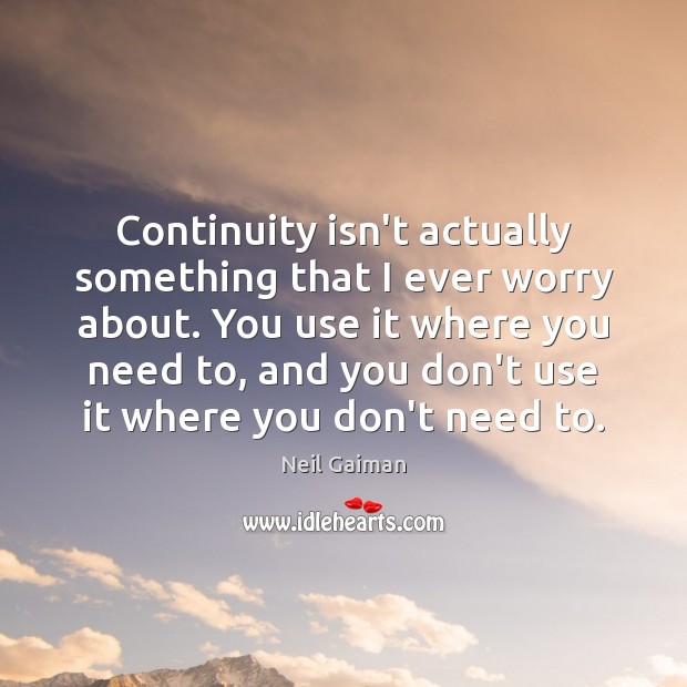Continuity isn’t actually something that I ever worry about. You use it Neil Gaiman Picture Quote