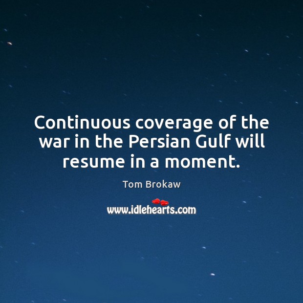 Continuous coverage of the war in the Persian Gulf will resume in a moment. Tom Brokaw Picture Quote