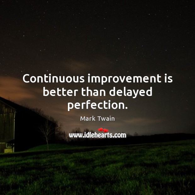 Continuous improvement is better than delayed perfection. Image