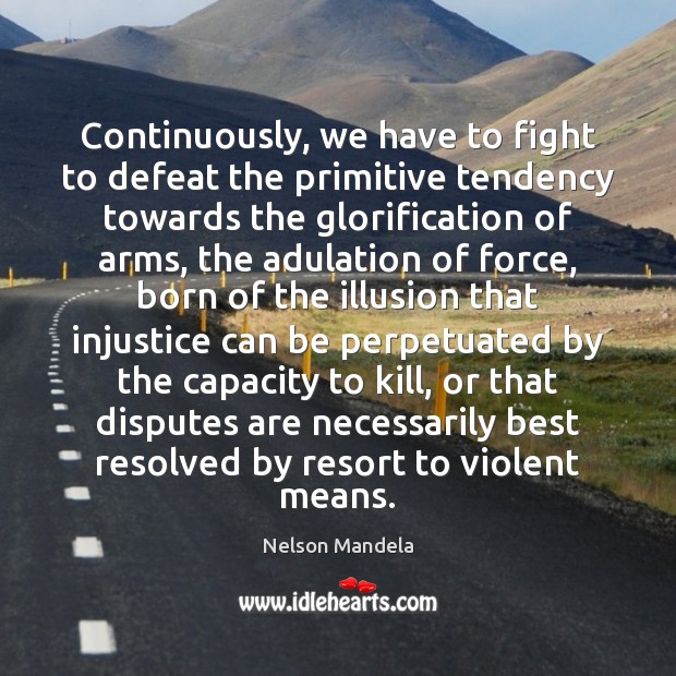 Continuously, we have to fight to defeat the primitive tendency towards the Nelson Mandela Picture Quote