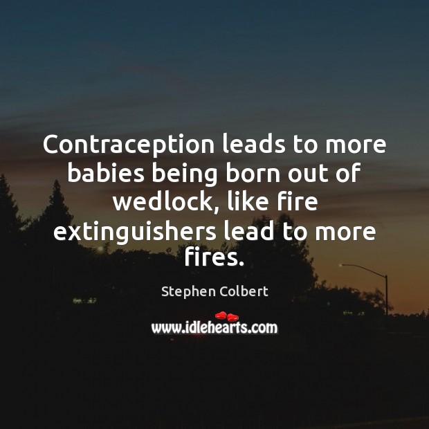 Contraception leads to more babies being born out of wedlock, like fire Stephen Colbert Picture Quote