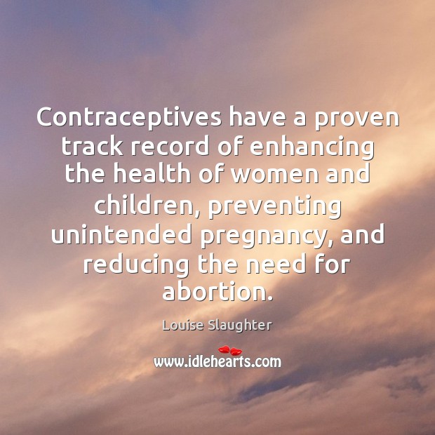 Contraceptives have a proven track record of enhancing the health of women Louise Slaughter Picture Quote