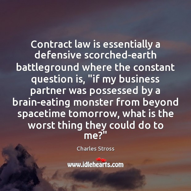 Contract law is essentially a defensive scorched-earth battleground where the constant question Charles Stross Picture Quote