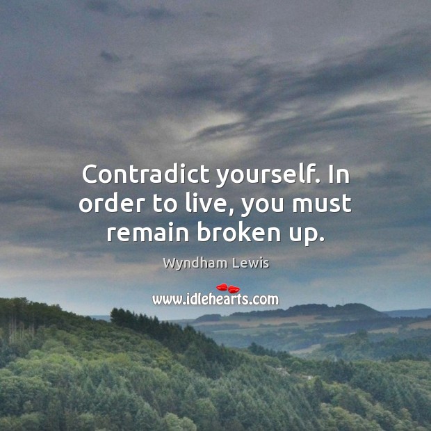 Contradict yourself. In order to live, you must remain broken up. Image