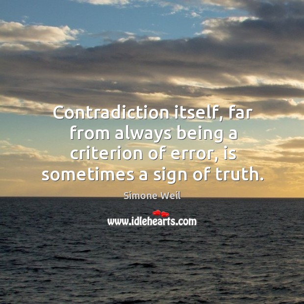 Contradiction itself, far from always being a criterion of error, is sometimes Simone Weil Picture Quote